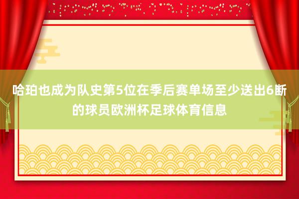 哈珀也成为队史第5位在季后赛单场至少送出6断的球员欧洲杯足球体育信息