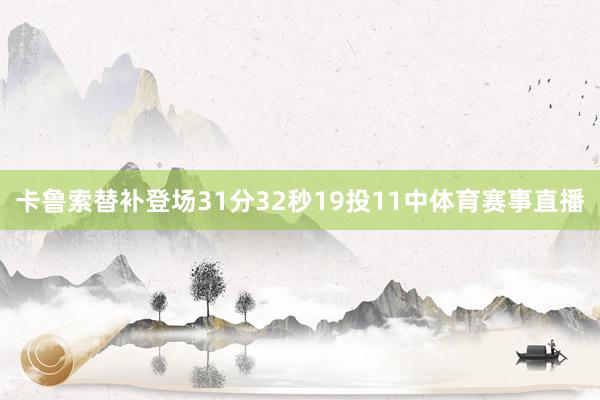 卡鲁索替补登场31分32秒19投11中体育赛事直播