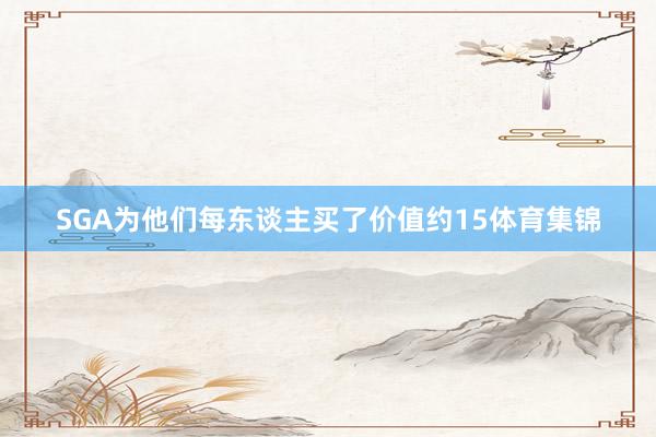 SGA为他们每东谈主买了价值约15体育集锦
