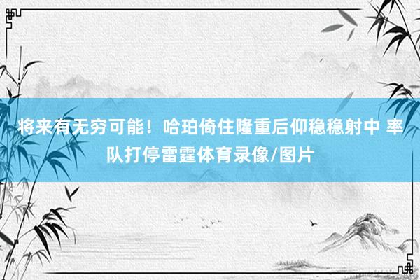 将来有无穷可能！哈珀倚住隆重后仰稳稳射中 率队打停雷霆体育录像/图片