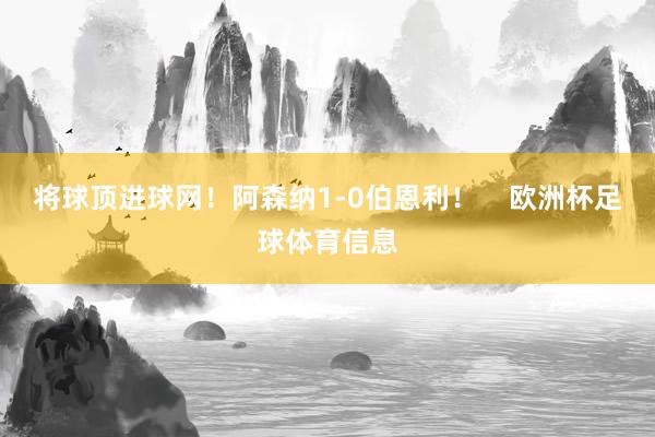 将球顶进球网！阿森纳1-0伯恩利！    欧洲杯足球体育信息
