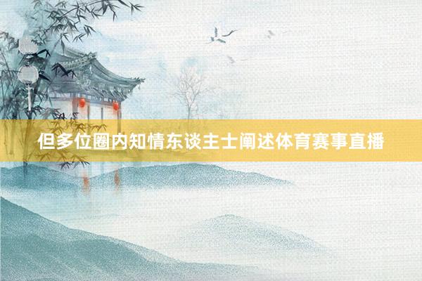 但多位圈内知情东谈主士阐述体育赛事直播