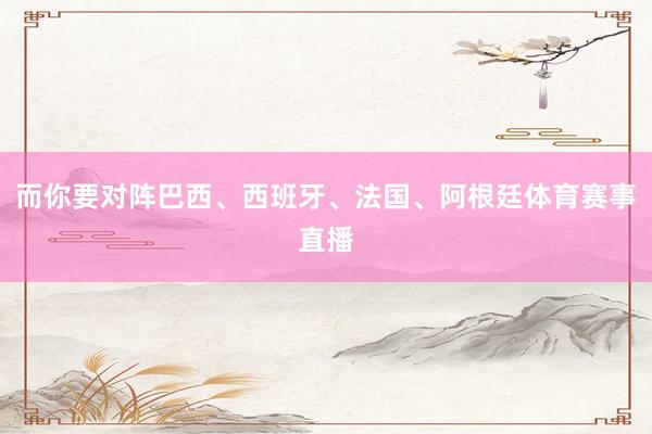 而你要对阵巴西、西班牙、法国、阿根廷体育赛事直播