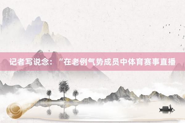 记者写说念:“在老例气势成员中体育赛事直播