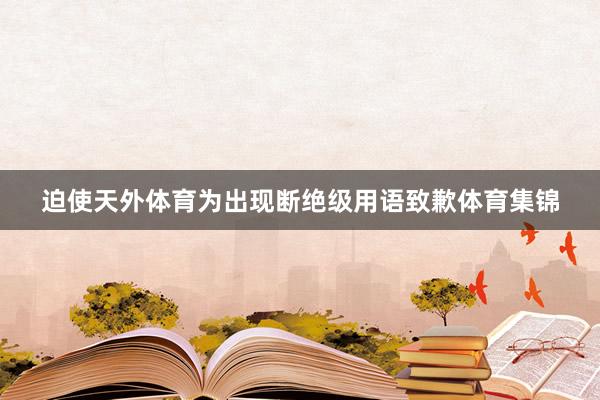 迫使天外体育为出现断绝级用语致歉体育集锦