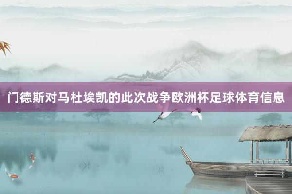 门德斯对马杜埃凯的此次战争欧洲杯足球体育信息