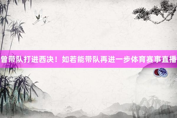 曾带队打进西决！如若能带队再进一步体育赛事直播