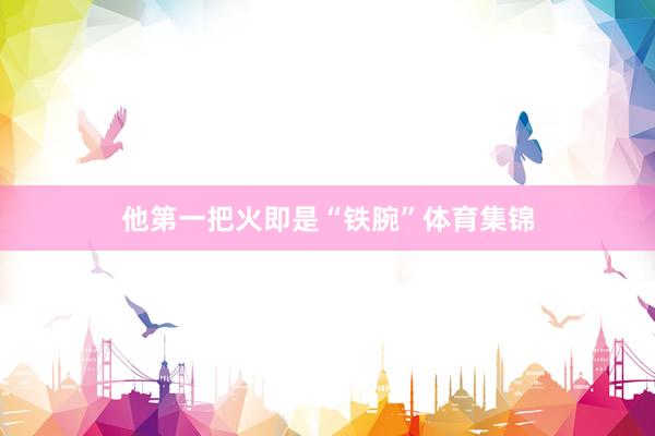 他第一把火即是“铁腕”体育集锦