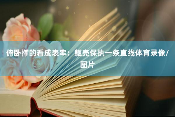 俯卧撑的看成表率：躯壳保执一条直线体育录像/图片