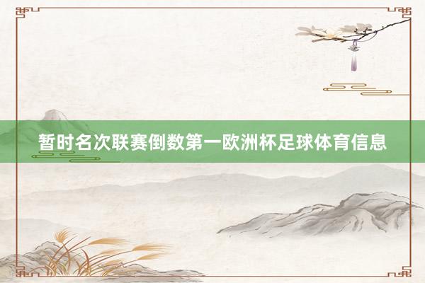 暂时名次联赛倒数第一欧洲杯足球体育信息