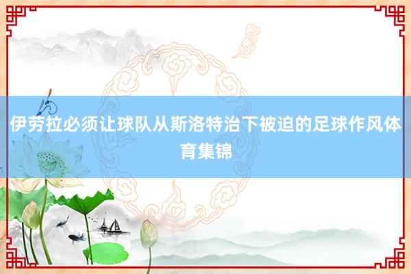 伊劳拉必须让球队从斯洛特治下被迫的足球作风体育集锦