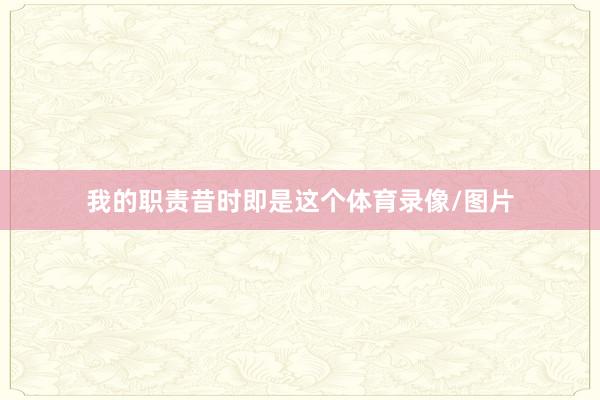 我的职责昔时即是这个体育录像/图片