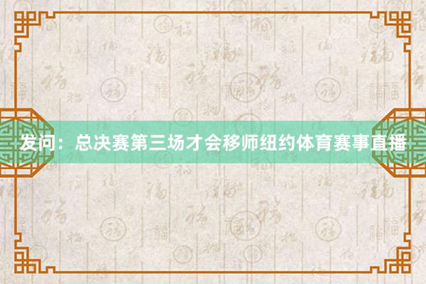 发问:总决赛第三场才会移师纽约体育赛事直播