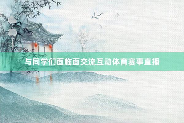 与同学们面临面交流互动体育赛事直播