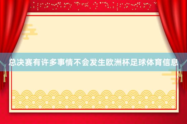 总决赛有许多事情不会发生欧洲杯足球体育信息