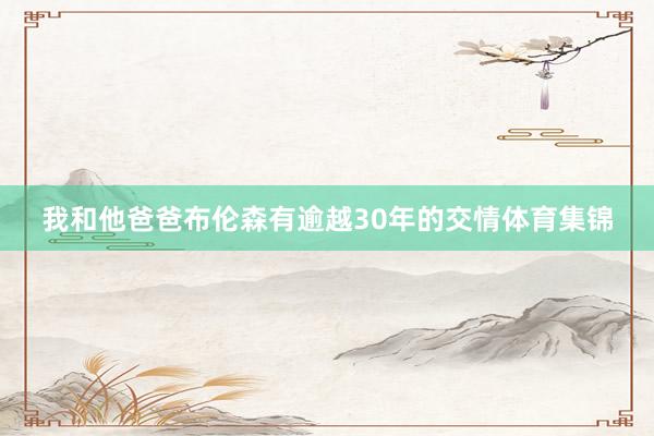 我和他爸爸布伦森有逾越30年的交情体育集锦