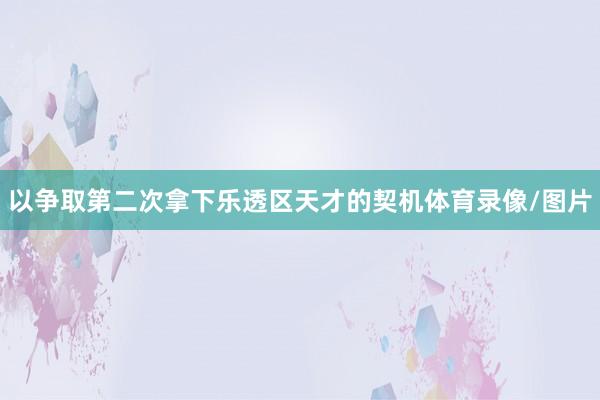 以争取第二次拿下乐透区天才的契机体育录像/图片