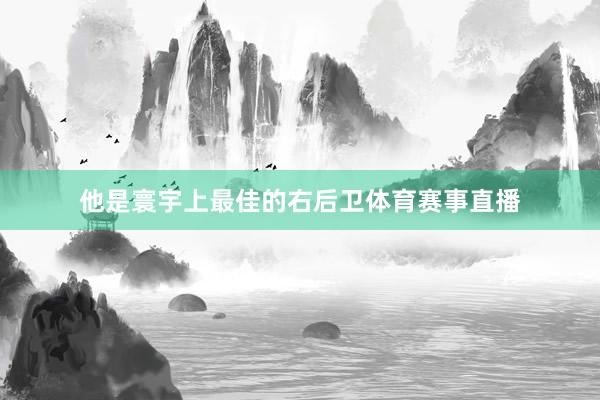 他是寰宇上最佳的右后卫体育赛事直播